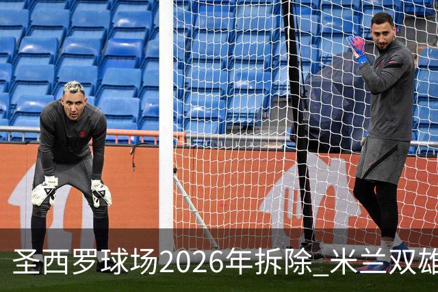圣西罗球场2026年拆除 米兰双雄投资10亿建设新球场